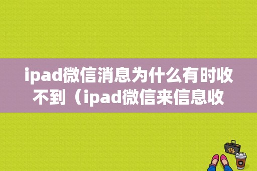 ipad微信消息为什么有时收不到（ipad微信来信息收不到提示）