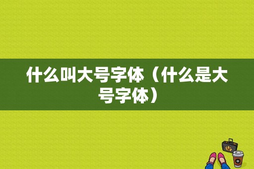 什么叫大号字体（什么是大号字体）