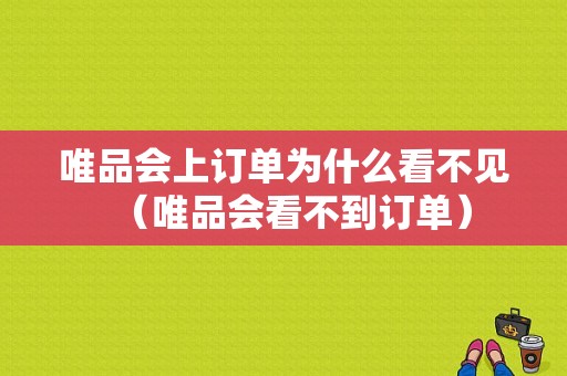 唯品会上订单为什么看不见（唯品会看不到订单）