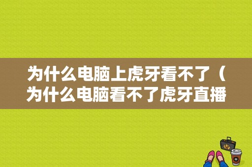 为什么电脑上虎牙看不了（为什么电脑看不了虎牙直播）