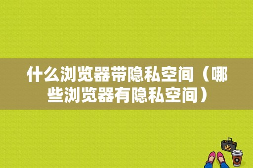 什么浏览器带隐私空间（哪些浏览器有隐私空间）