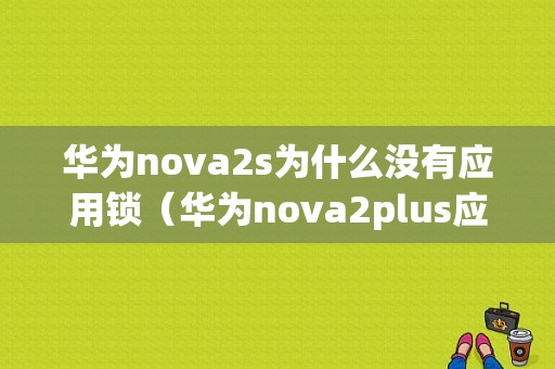 华为nova2s为什么没有应用锁（华为nova2plus应用锁密码忘了怎么办）