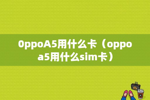 0ppoA5用什么卡（oppoa5用什么sim卡）