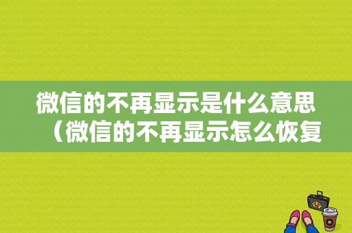 微信的不再显示是什么意思（微信的不再显示怎么恢复）