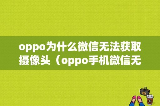 oppo为什么微信无法获取摄像头（oppo手机微信无法获取摄像头权限）