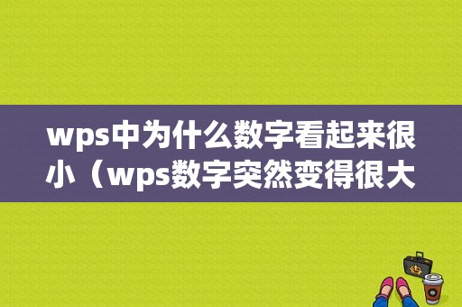 wps中为什么数字看起来很小（wps数字突然变得很大）