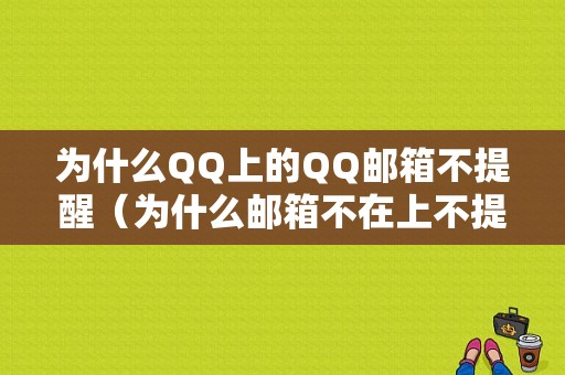 为什么QQ上的QQ邮箱不提醒（为什么邮箱不在上不提醒了）