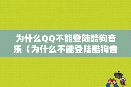 为什么QQ不能登陆酷狗音乐（为什么不能登陆酷狗音乐会员）