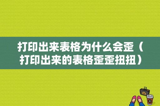 打印出来表格为什么会歪（打印出来的表格歪歪扭扭）