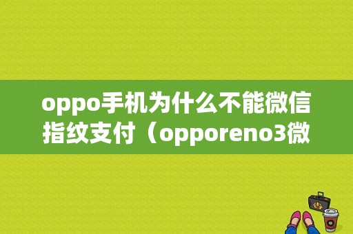 oppo手机为什么不能微信指纹支付（opporeno3微信指纹支付用不了）