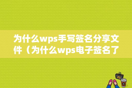 为什么wps手写签名分享文件（为什么wps电子签名了发出去对方看不见）