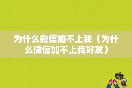 为什么微信加不上我（为什么微信加不上我好友）