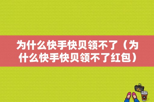 为什么快手快贝领不了（为什么快手快贝领不了红包）