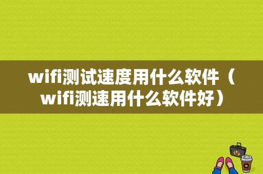 wifi测试速度用什么软件（wifi测速用什么软件好）