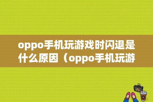 oppo手机玩游戏时闪退是什么原因（oppo手机玩游戏时闪退是什么原因呢）