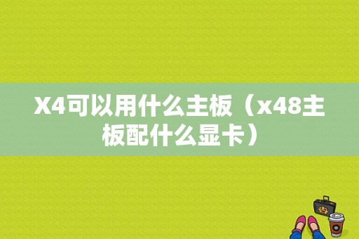 X4可以用什么主板（x48主板配什么显卡）