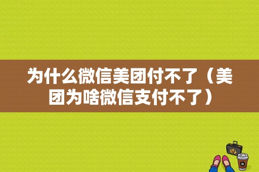 为什么微信美团付不了（美团为啥微信支付不了）