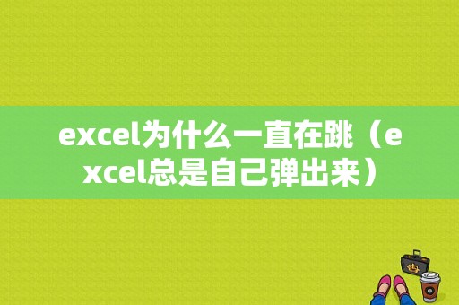 excel为什么一直在跳（excel总是自己弹出来）