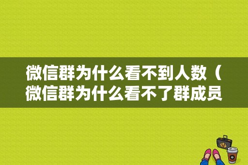 微信群为什么看不到人数（微信群为什么看不了群成员）