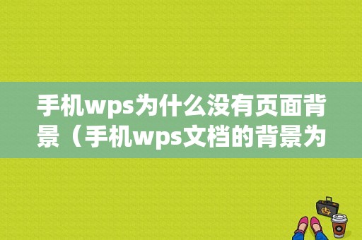 手机wps为什么没有页面背景（手机wps文档的背景为什么变黑了）