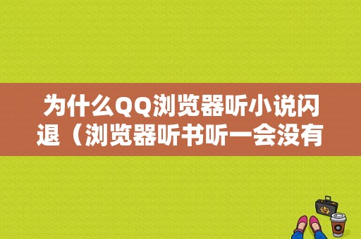 为什么QQ浏览器听小说闪退（浏览器听书听一会没有声音了）