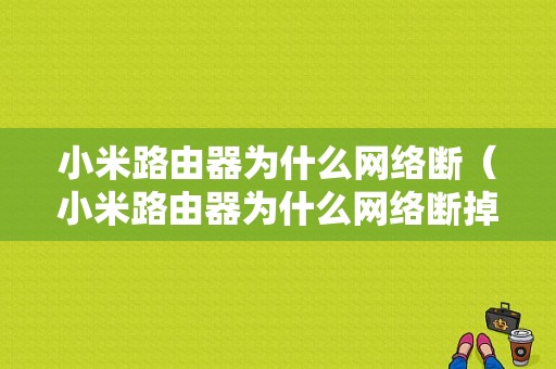 小米路由器为什么网络断（小米路由器为什么网络断掉）