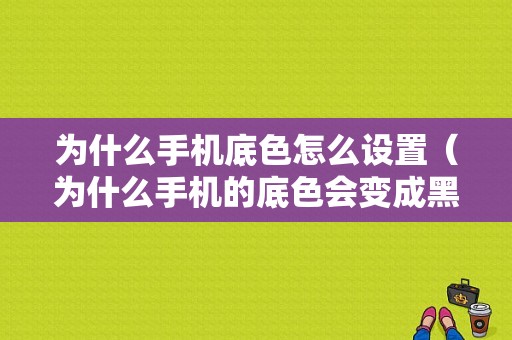 为什么手机底色怎么设置（为什么手机的底色会变成黑色）