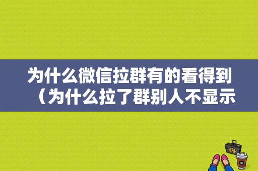 为什么微信拉群有的看得到（为什么拉了群别人不显示）