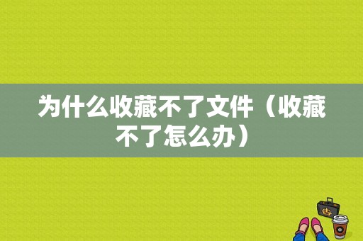 为什么收藏不了文件（收藏不了怎么办）