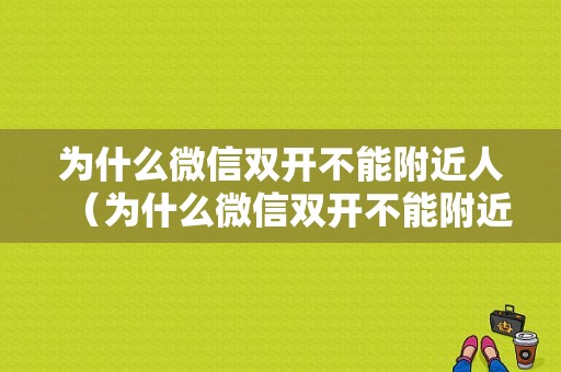 为什么微信双开不能附近人（为什么微信双开不能附近人聊天）