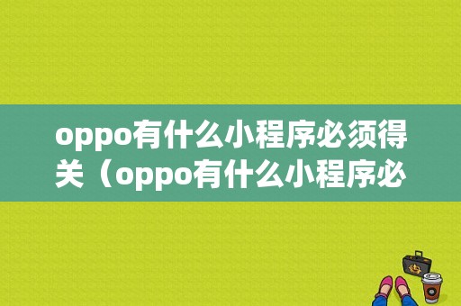 oppo有什么小程序必须得关（oppo有什么小程序必须得关闭吗）