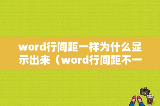 word行间距一样为什么显示出来（word行间距不一）