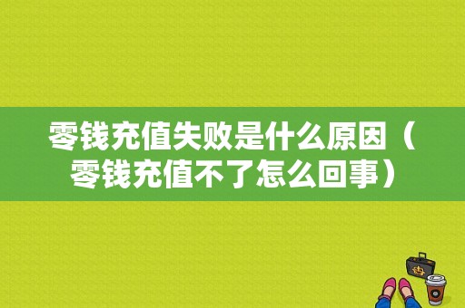 零钱充值失败是什么原因（零钱充值不了怎么回事）