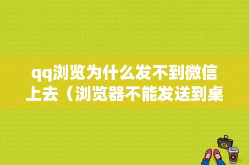 qq浏览为什么发不到微信上去（浏览器不能发送到桌面）