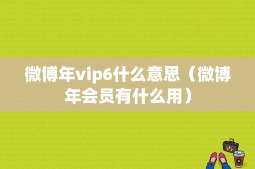 微博年vip6什么意思（微博年会员有什么用）