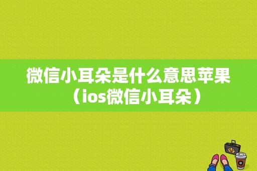 微信小耳朵是什么意思苹果（ios微信小耳朵）