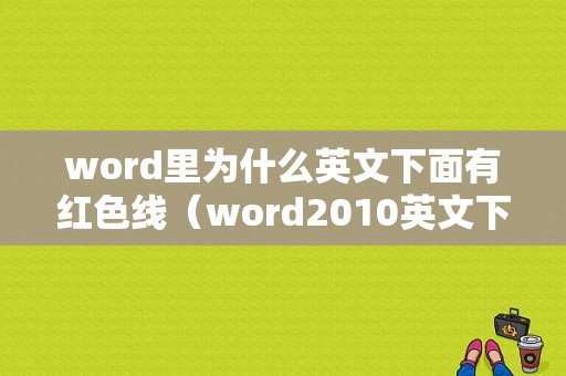 word里为什么英文下面有红色线（word2010英文下面红色的线是什么意思）