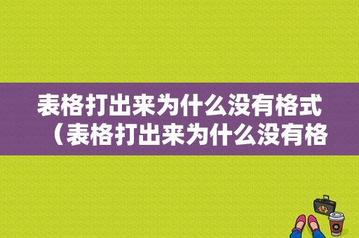 表格打出来为什么没有格式（表格打出来为什么没有格式了）