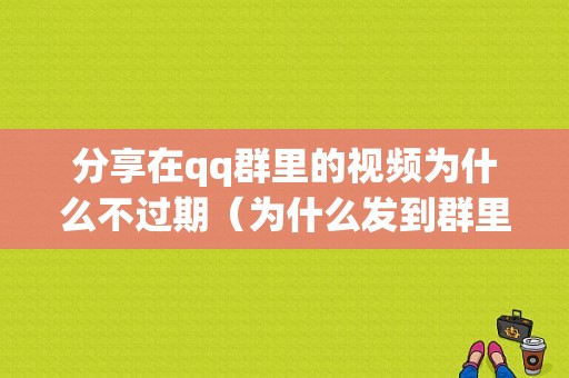 分享在qq群里的视频为什么不过期（为什么发到群里的视频别人看不到）