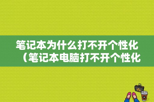 笔记本为什么打不开个性化（笔记本电脑打不开个性化,说找不到文件）