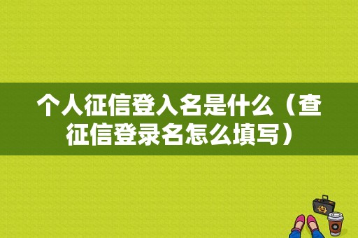 个人征信登入名是什么（查征信登录名怎么填写）