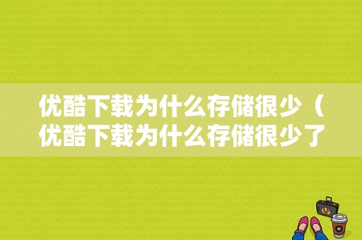 优酷下载为什么存储很少（优酷下载为什么存储很少了）