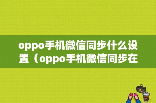 oppo手机微信同步什么设置（oppo手机微信同步在哪里设置）