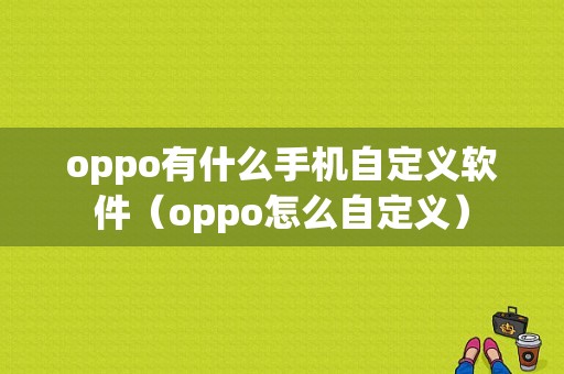 oppo有什么手机自定义软件（oppo怎么自定义）