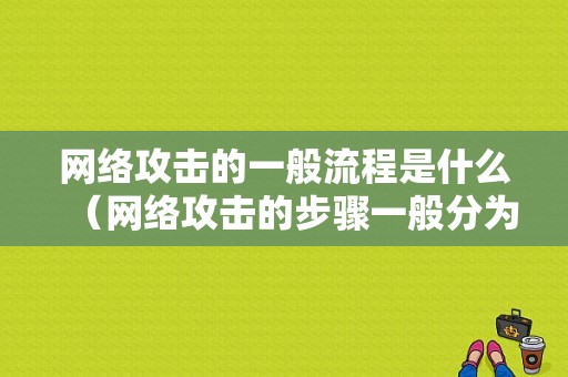 网络攻击的一般流程是什么（网络攻击的步骤一般分为几步）