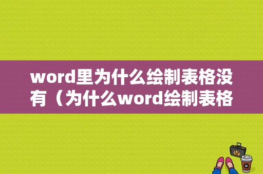 word里为什么绘制表格没有（为什么word绘制表格没显示）