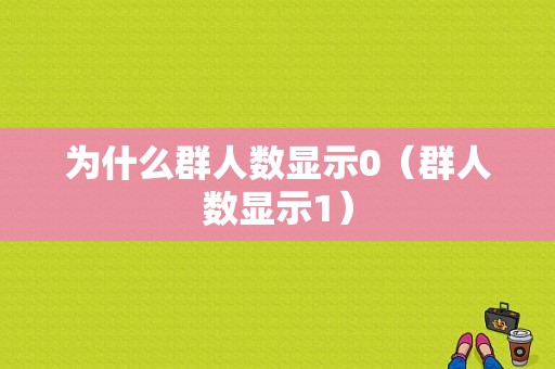 为什么群人数显示0（群人数显示1）