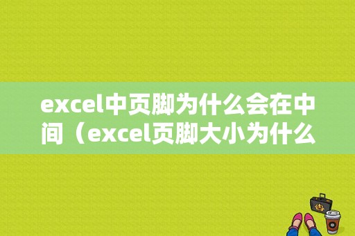 excel中页脚为什么会在中间（excel页脚大小为什么调不了）