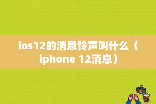 ios12的消息铃声叫什么（iphone 12消息）