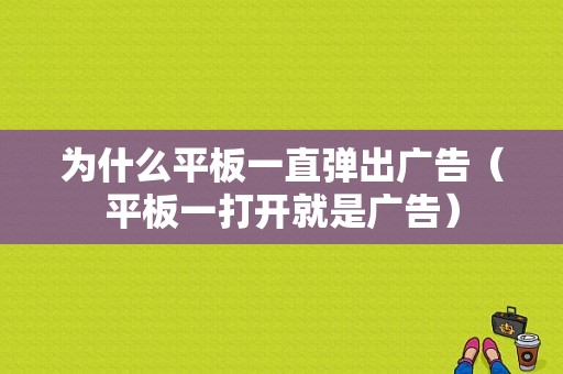 为什么平板一直弹出广告（平板一打开就是广告）